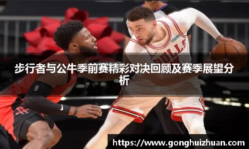 步行者与公牛季前赛精彩对决回顾及赛季展望分析